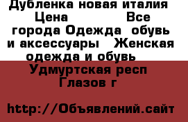 Дубленка новая италия › Цена ­ 15 000 - Все города Одежда, обувь и аксессуары » Женская одежда и обувь   . Удмуртская респ.,Глазов г.